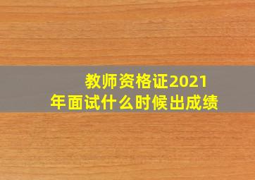 教师资格证2021年面试什么时候出成绩