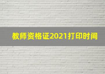 教师资格证2021打印时间