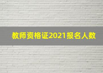 教师资格证2021报名人数