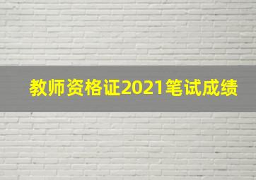 教师资格证2021笔试成绩