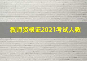 教师资格证2021考试人数