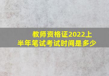 教师资格证2022上半年笔试考试时间是多少