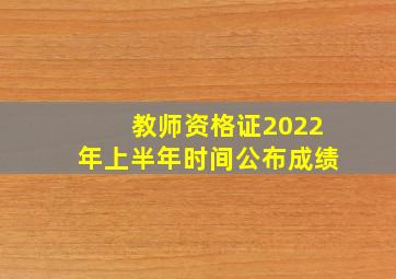 教师资格证2022年上半年时间公布成绩