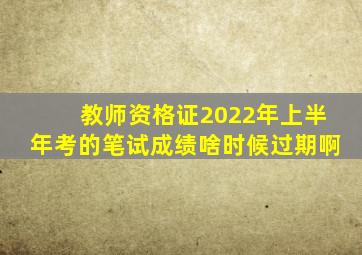 教师资格证2022年上半年考的笔试成绩啥时候过期啊