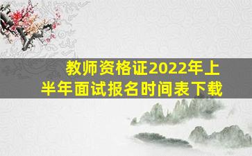 教师资格证2022年上半年面试报名时间表下载