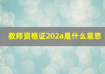 教师资格证202a是什么意思