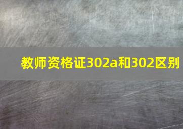 教师资格证302a和302区别