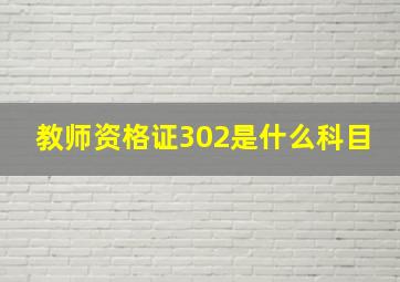 教师资格证302是什么科目