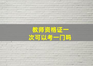 教师资格证一次可以考一门吗