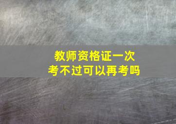 教师资格证一次考不过可以再考吗