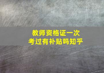 教师资格证一次考过有补贴吗知乎