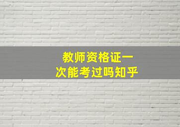 教师资格证一次能考过吗知乎