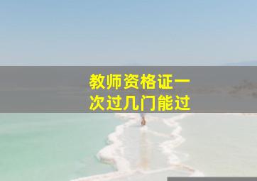 教师资格证一次过几门能过