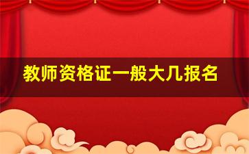 教师资格证一般大几报名