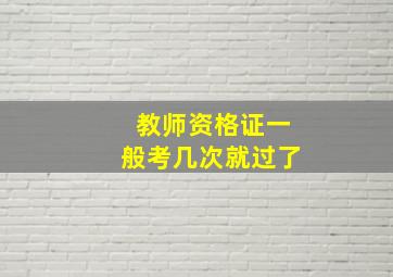 教师资格证一般考几次就过了