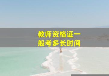 教师资格证一般考多长时间