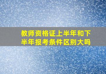 教师资格证上半年和下半年报考条件区别大吗