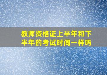 教师资格证上半年和下半年的考试时间一样吗