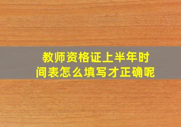 教师资格证上半年时间表怎么填写才正确呢