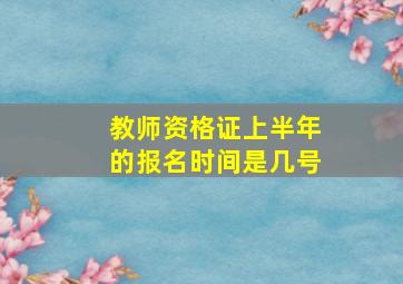 教师资格证上半年的报名时间是几号