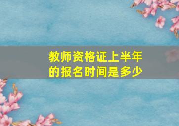 教师资格证上半年的报名时间是多少