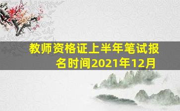 教师资格证上半年笔试报名时间2021年12月