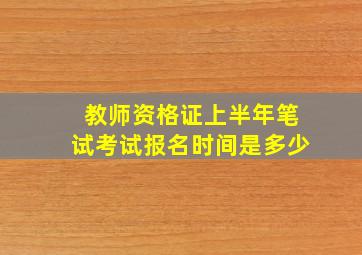 教师资格证上半年笔试考试报名时间是多少