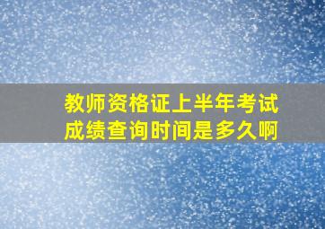 教师资格证上半年考试成绩查询时间是多久啊