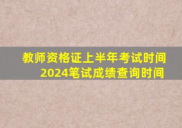 教师资格证上半年考试时间2024笔试成绩查询时间