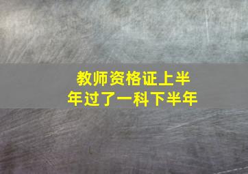 教师资格证上半年过了一科下半年