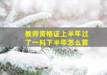 教师资格证上半年过了一科下半年怎么算