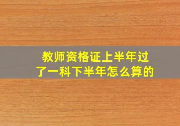 教师资格证上半年过了一科下半年怎么算的