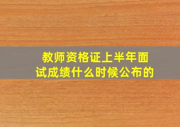 教师资格证上半年面试成绩什么时候公布的