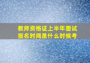 教师资格证上半年面试报名时间是什么时候考