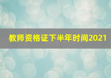 教师资格证下半年时间2021