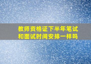 教师资格证下半年笔试和面试时间安排一样吗