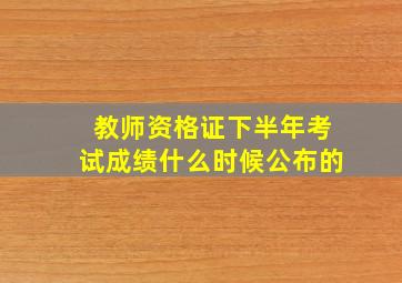 教师资格证下半年考试成绩什么时候公布的