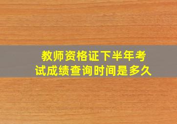 教师资格证下半年考试成绩查询时间是多久