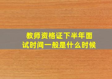 教师资格证下半年面试时间一般是什么时候