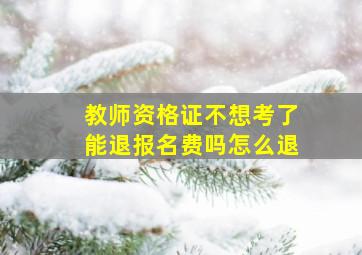 教师资格证不想考了能退报名费吗怎么退