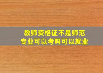 教师资格证不是师范专业可以考吗可以就业