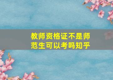 教师资格证不是师范生可以考吗知乎