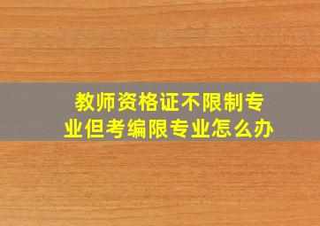 教师资格证不限制专业但考编限专业怎么办