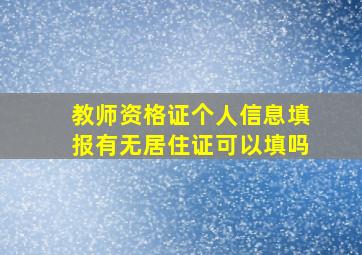 教师资格证个人信息填报有无居住证可以填吗