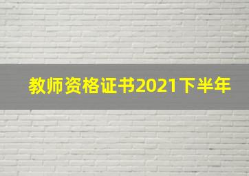 教师资格证书2021下半年