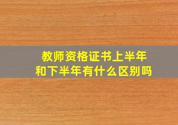 教师资格证书上半年和下半年有什么区别吗