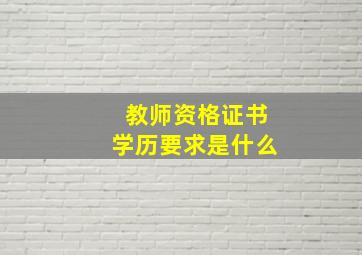 教师资格证书学历要求是什么