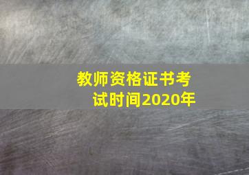 教师资格证书考试时间2020年