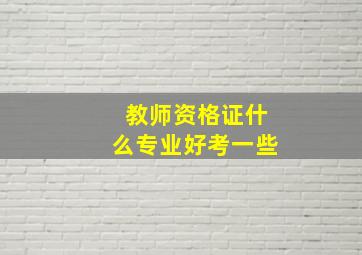 教师资格证什么专业好考一些