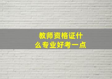 教师资格证什么专业好考一点